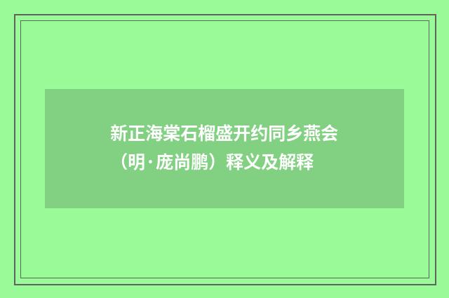 新正海棠石榴盛开约同乡燕会（明·庞尚鹏）释义及解释