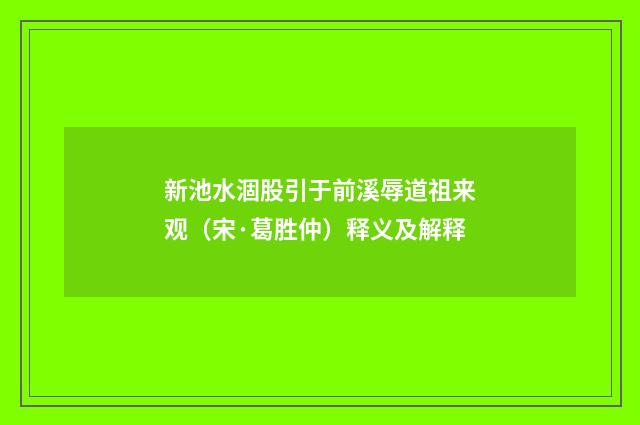 新池水涸股引于前溪辱道祖来观（宋·葛胜仲）释义及解释
