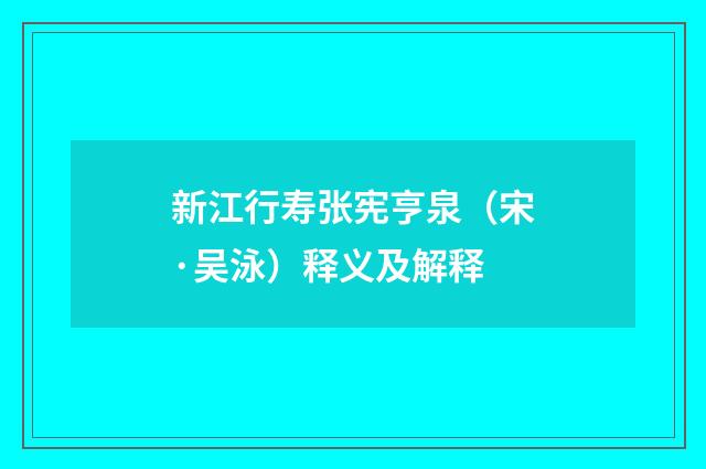 新江行寿张宪亨泉（宋·吴泳）释义及解释
