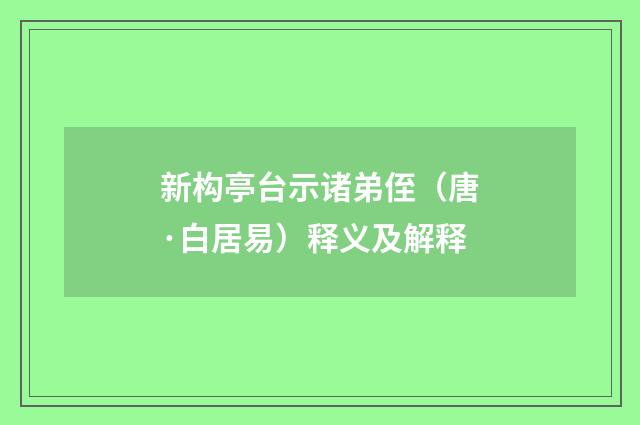新构亭台示诸弟侄（唐·白居易）释义及解释