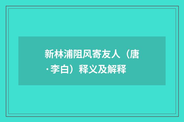 新林浦阻风寄友人（唐·李白）释义及解释