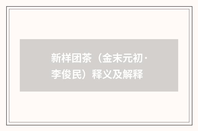 新样团茶（金末元初·李俊民）释义及解释