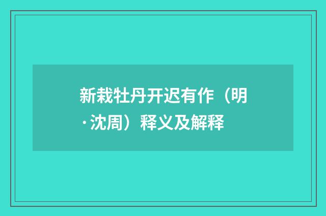 新栽牡丹开迟有作（明·沈周）释义及解释