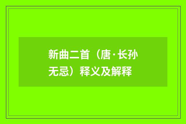 新曲二首（唐·长孙无忌）释义及解释