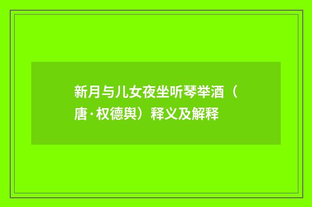 新月与儿女夜坐听琴举酒（唐·权德舆）释义及解释