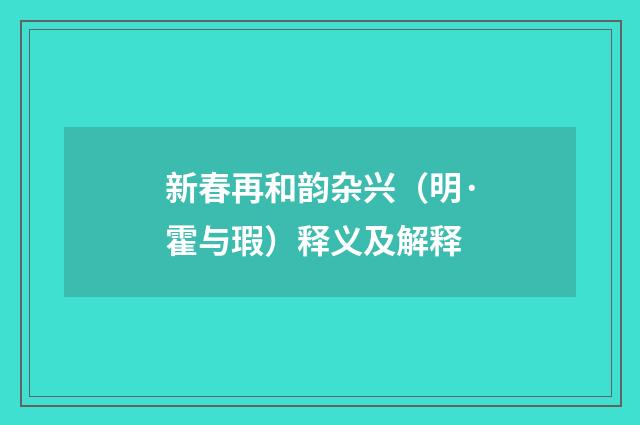 新春再和韵杂兴（明·霍与瑕）释义及解释