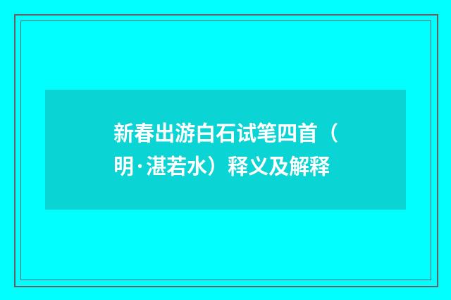 新春出游白石试笔四首（明·湛若水）释义及解释