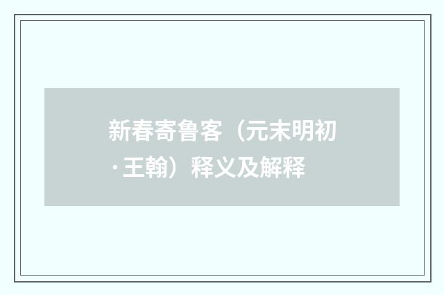 新春寄鲁客（元末明初·王翰）释义及解释