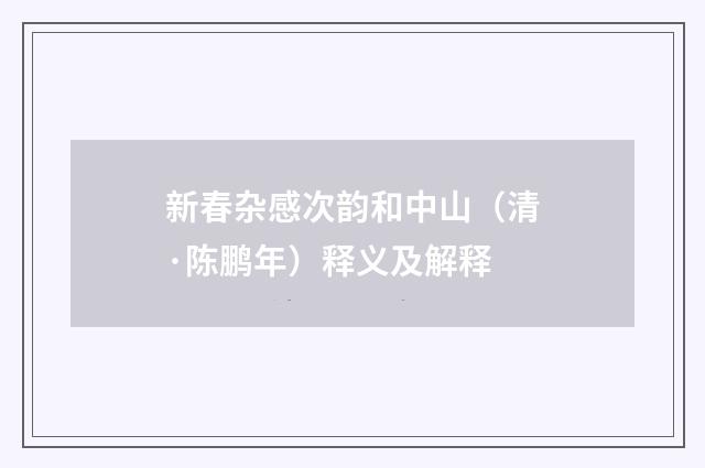 新春杂感次韵和中山（清·陈鹏年）释义及解释