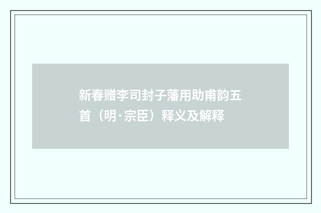新春赠李司封子藩用助甫韵五首（明·宗臣）释义及解释