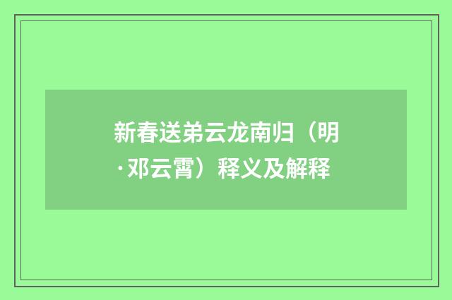 新春送弟云龙南归（明·邓云霄）释义及解释