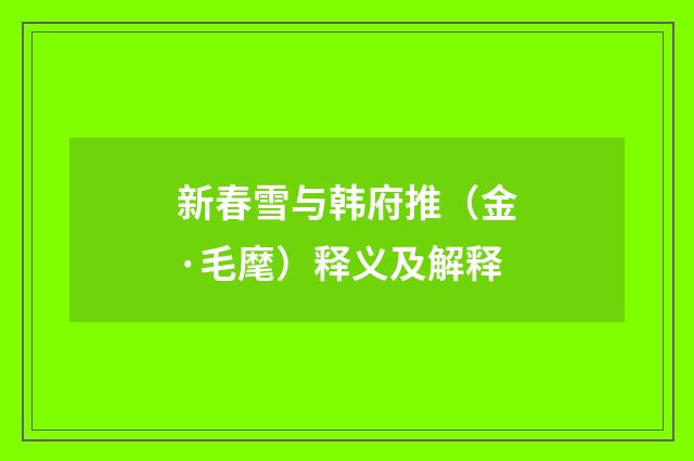 新春雪与韩府推（金·毛麾）释义及解释