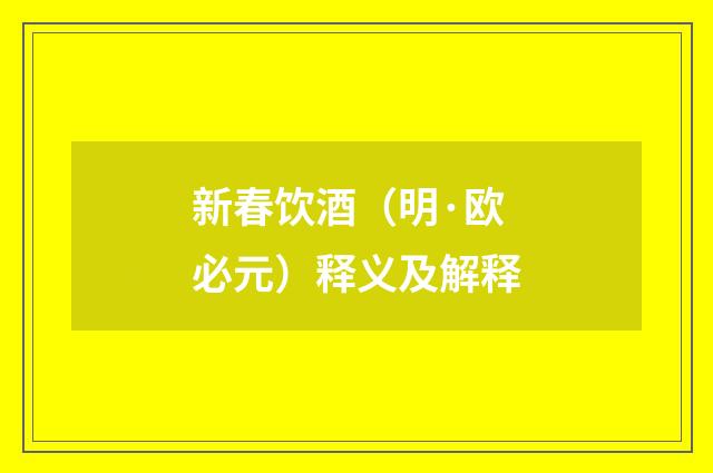 新春饮酒（明·欧必元）释义及解释