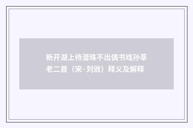 新开湖上待潜珠不出偶书戏孙莘老二首（宋·刘攽）释义及解释
