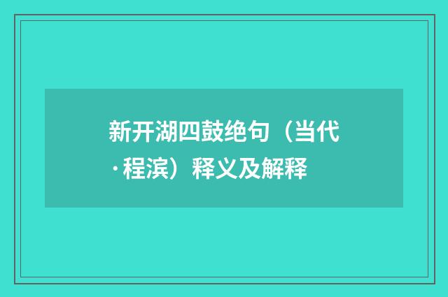 新开湖四鼓绝句（当代·程滨）释义及解释