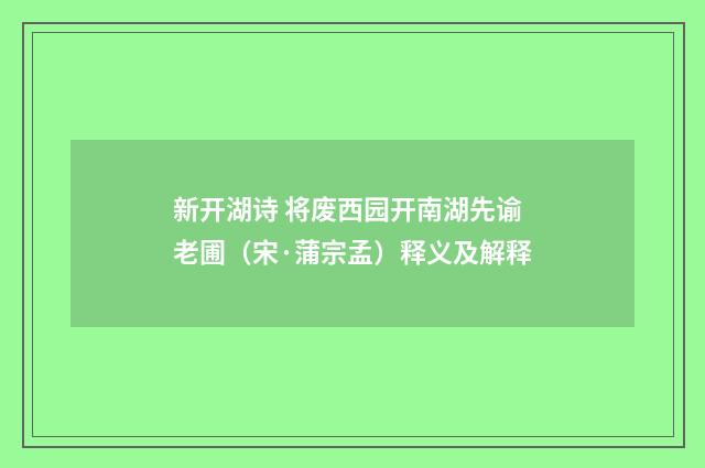 新开湖诗 将废西园开南湖先谕老圃（宋·蒲宗孟）释义及解释