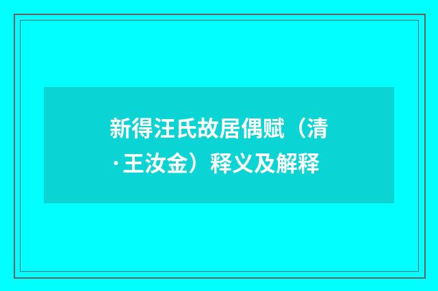 新得汪氏故居偶赋（清·王汝金）释义及解释