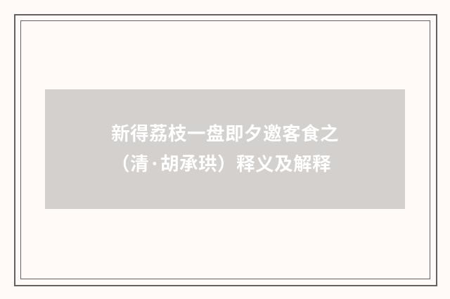 新得荔枝一盘即夕邀客食之（清·胡承珙）释义及解释