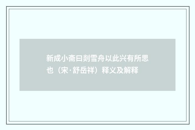 新成小斋曰剡雪舟以此兴有所思也（宋·舒岳祥）释义及解释