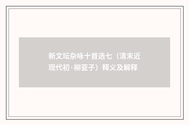 新文坛杂咏十首选七（清末近现代初·柳亚子）释义及解释