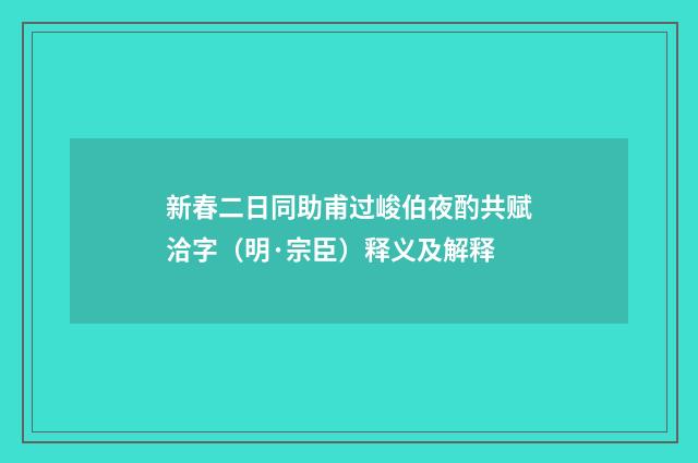 新春二日同助甫过峻伯夜酌共赋洽字（明·宗臣）释义及解释