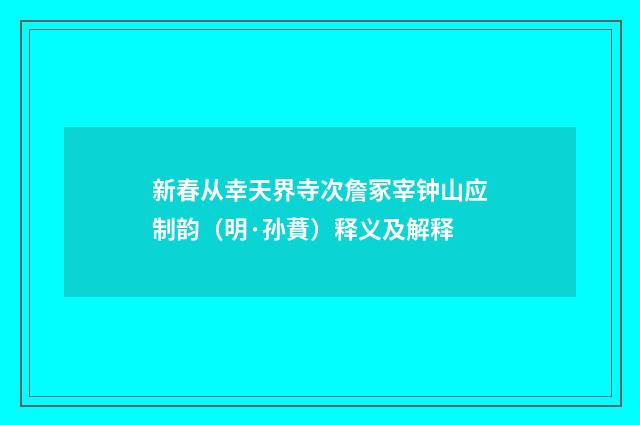 新春从幸天界寺次詹冢宰钟山应制韵（明·孙蕡）释义及解释