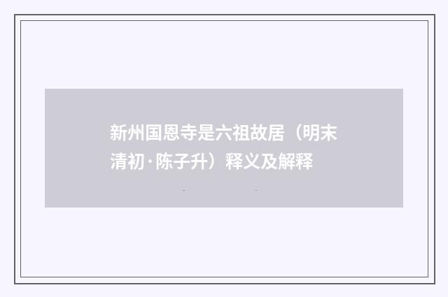 新州国恩寺是六祖故居（明末清初·陈子升）释义及解释