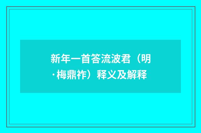 新年一首答流波君（明·梅鼎祚）释义及解释