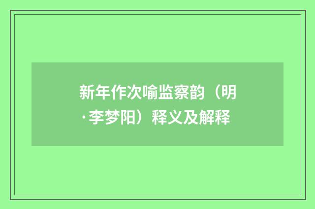 新年作次喻监察韵（明·李梦阳）释义及解释