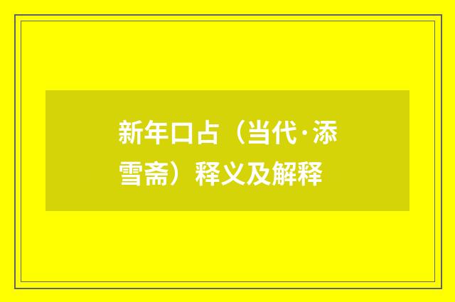 新年口占（当代·添雪斋）释义及解释