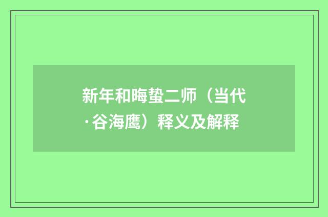 新年和晦蛰二师（当代·谷海鹰）释义及解释