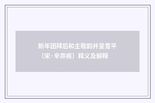 新年团拜后和主敬韵并呈雪平（宋·辛弃疾）释义及解释