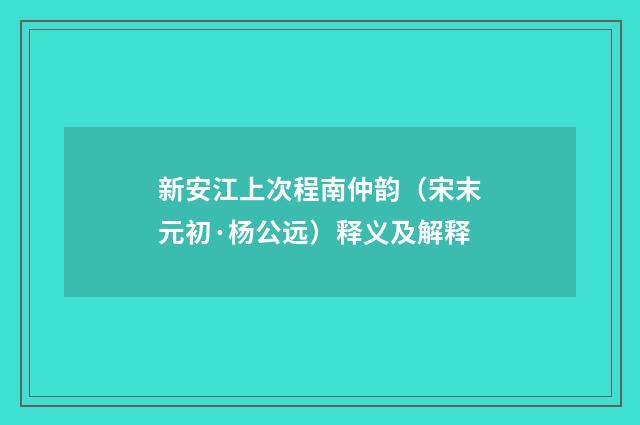 新安江上次程南仲韵（宋末元初·杨公远）释义及解释