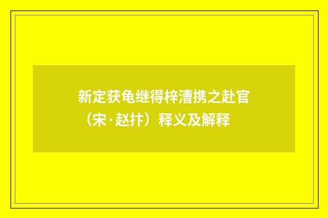 新定获龟继得梓漕携之赴官（宋·赵抃）释义及解释