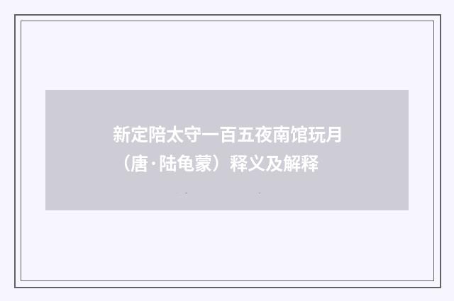 新定陪太守一百五夜南馆玩月（唐·陆龟蒙）释义及解释