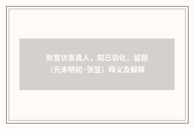 新宫访袁真人，知已羽化，留题（元末明初·张昱）释义及解释