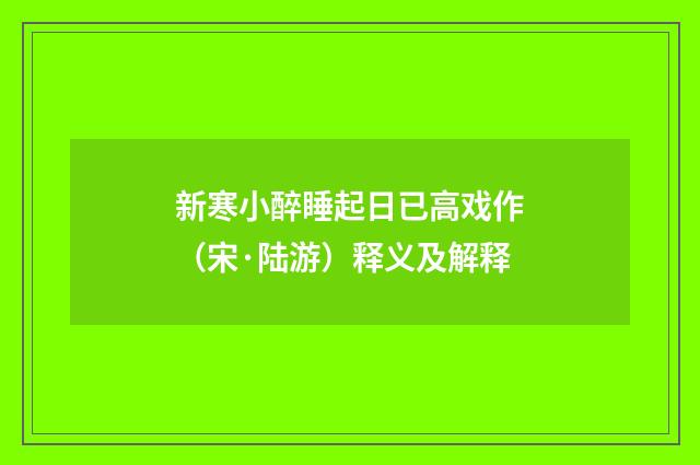 新寒小醉睡起日已高戏作（宋·陆游）释义及解释