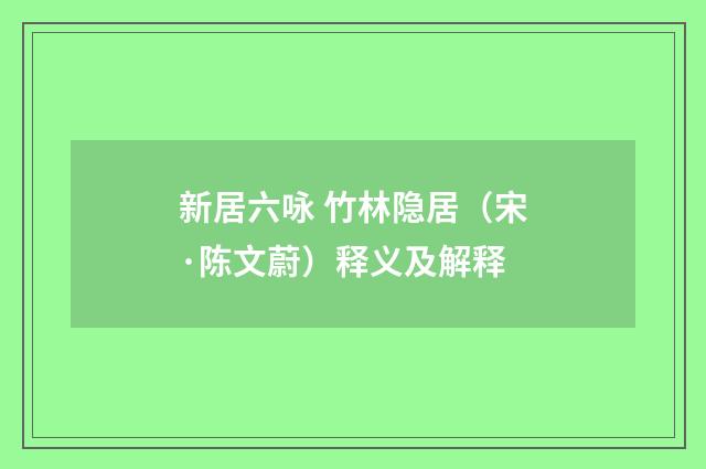 新居六咏 竹林隐居（宋·陈文蔚）释义及解释