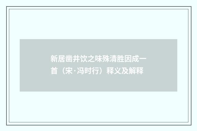 新居凿井饮之味殊清胜因成一首（宋·冯时行）释义及解释