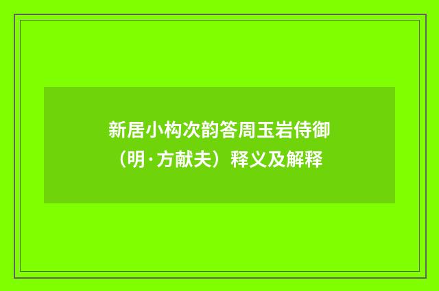 新居小构次韵答周玉岩侍御（明·方献夫）释义及解释