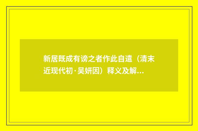 新居既成有谤之者作此自遣（清末近现代初·吴妍因）释义及解释