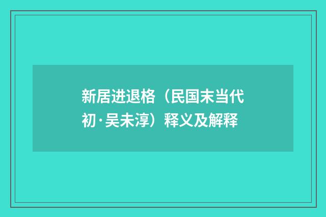 新居进退格（民国末当代初·吴未淳）释义及解释