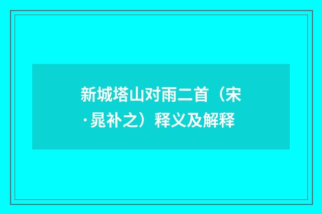 新城塔山对雨二首（宋·晁补之）释义及解释