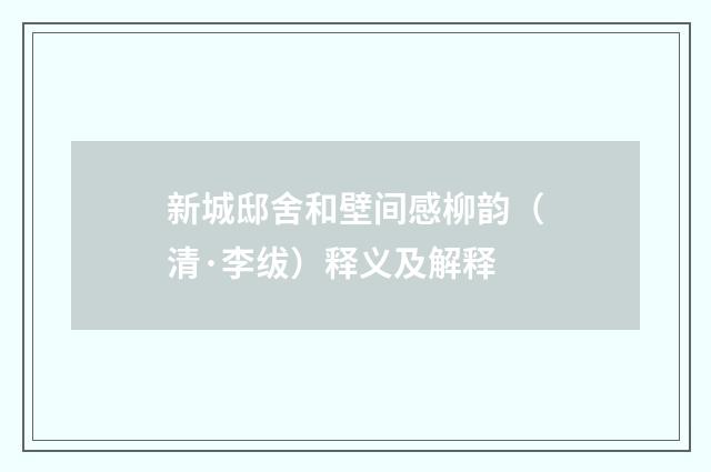 新城邸舍和壁间感柳韵（清·李绂）释义及解释