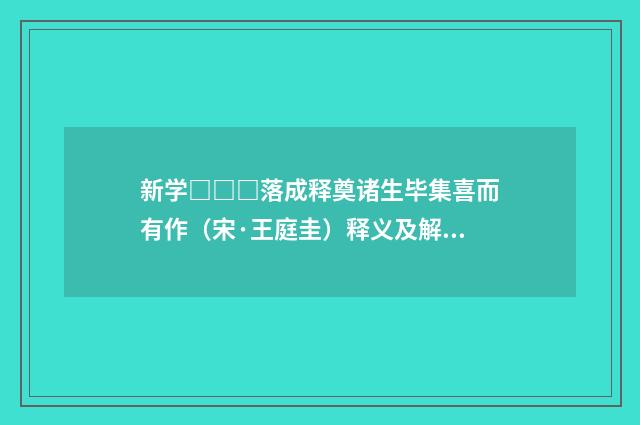 新学□□□落成释奠诸生毕集喜而有作（宋·王庭圭）释义及解释