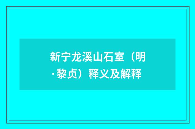 新宁龙溪山石室（明·黎贞）释义及解释