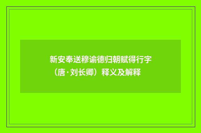 新安奉送穆谕德归朝赋得行字（唐·刘长卿）释义及解释