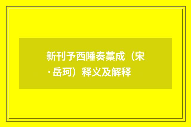 新刊予西陲奏藁成（宋·岳珂）释义及解释