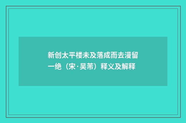 新创太平楼未及落成而去漫留一绝（宋·吴芾）释义及解释
