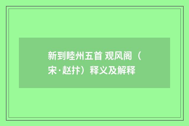 新到睦州五首 观风阁（宋·赵抃）释义及解释